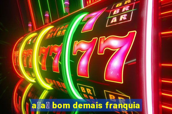 a莽a铆 bom demais franquia